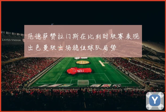 范德萨赞拉门斯在比利时联赛表现出色曼联出场稳住球队局势