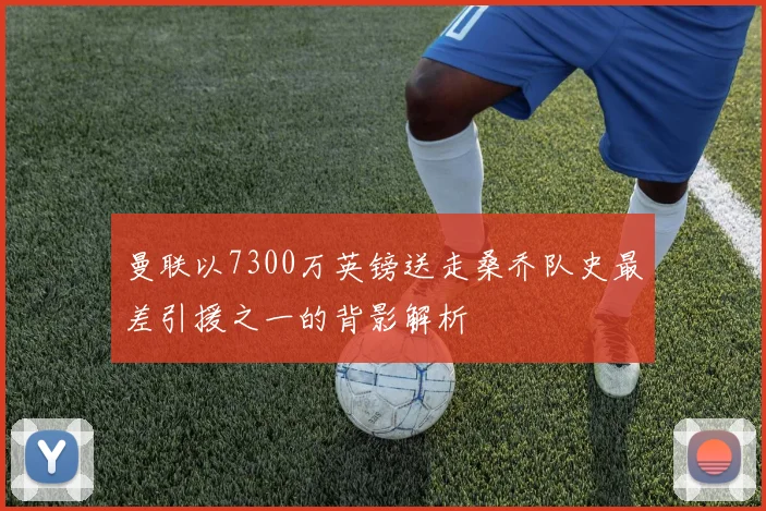 曼联以7300万英镑送走桑乔队史最差引援之一的背影解析