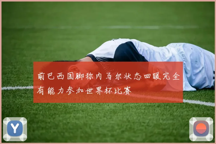 前巴西国脚称内马尔状态回暖完全有能力参加世界杯比赛