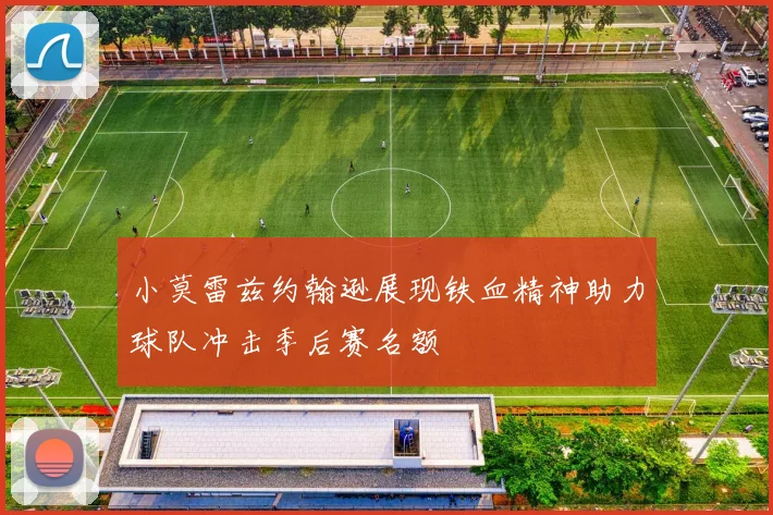 小莫雷兹约翰逊展现铁血精神助力球队冲击季后赛名额
