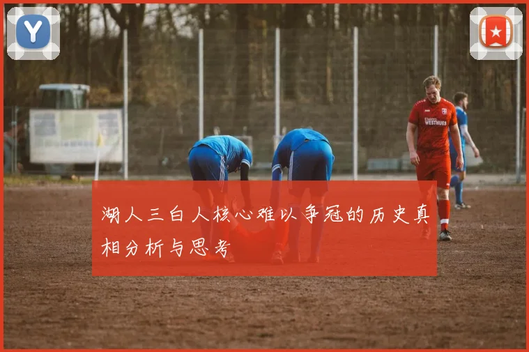 湖人三白人核心难以争冠的历史真相分析与思考