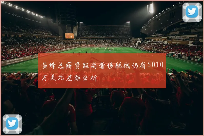 黄蜂总薪资距离奢侈税线仍有5010万美元差距分析