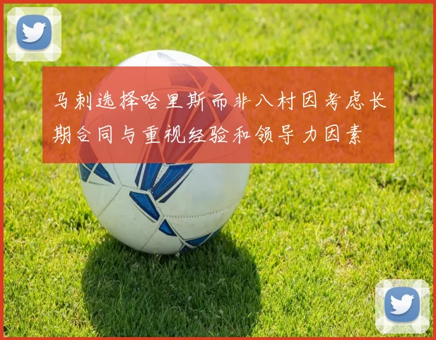马刺选择哈里斯而非八村因考虑长期合同与重视经验和领导力因素