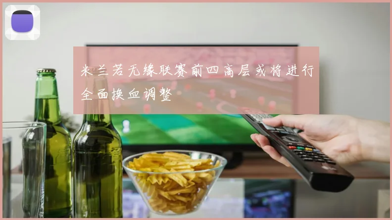 米兰若无缘联赛前四高层或将进行全面换血调整